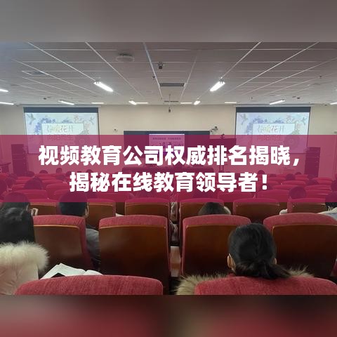 视频教育公司权威排名揭晓，揭秘在线教育领导者！