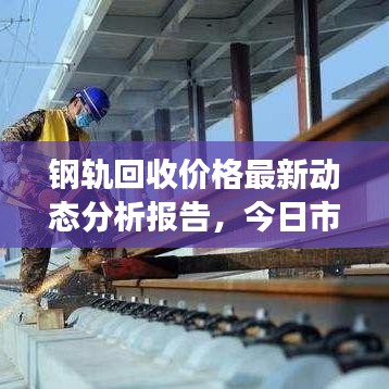钢轨回收价格最新动态分析报告，今日市场走势揭秘