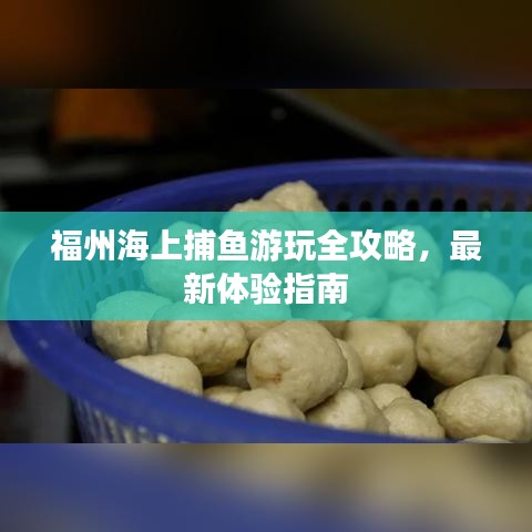 福州海上捕鱼游玩全攻略，最新体验指南
