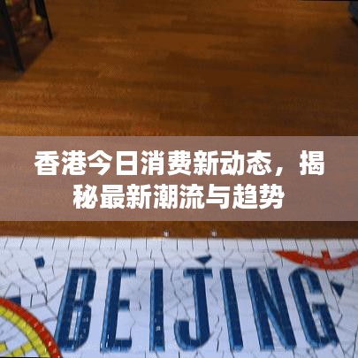 香港今日消费新动态，揭秘最新潮流与趋势