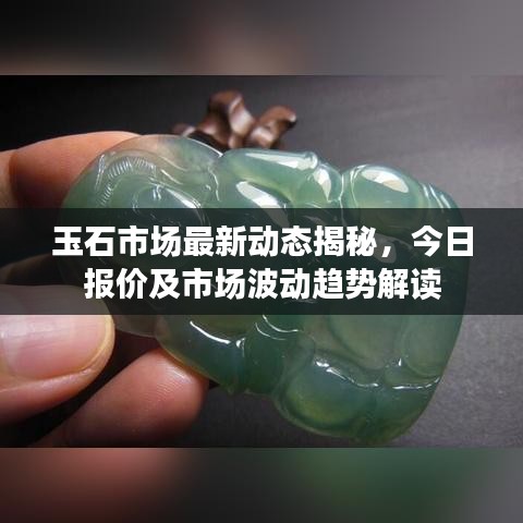 玉石市场最新动态揭秘，今日报价及市场波动趋势解读