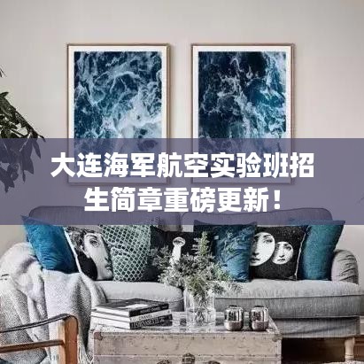 大连海军航空实验班招生简章重磅更新！