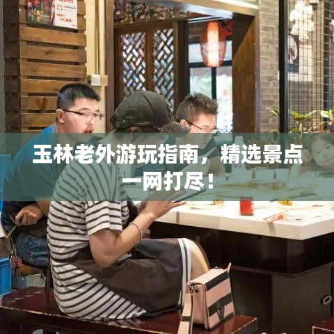玉林老外游玩指南，精选景点一网打尽！