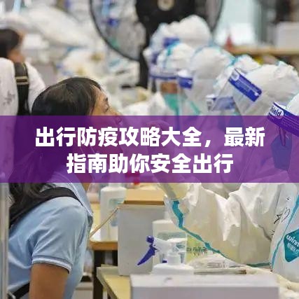 出行防疫攻略大全，最新指南助你安全出行