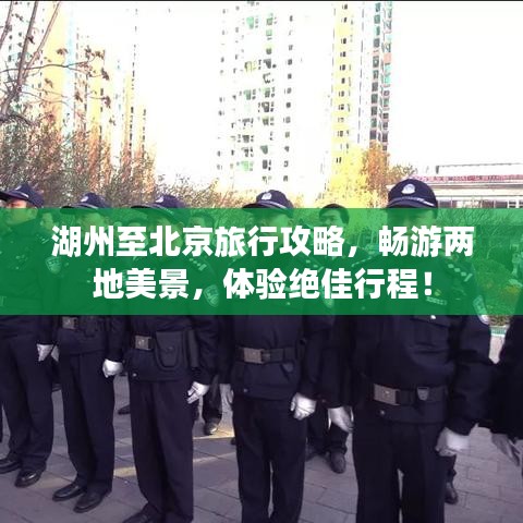 湖州至北京旅行攻略，畅游两地美景，体验绝佳行程！