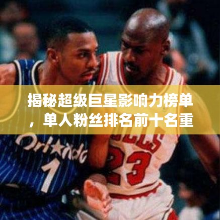揭秘超级巨星影响力榜单，单人粉丝排名前十名重磅出炉！