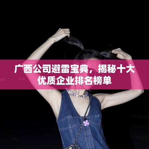 广西公司避雷宝典，揭秘十大优质企业排名榜单