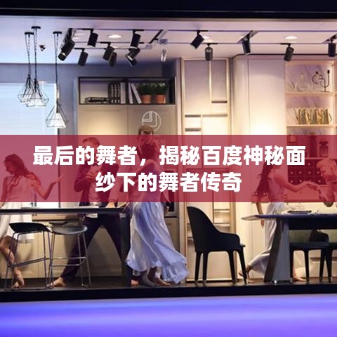 最后的舞者，揭秘百度神秘面纱下的舞者传奇