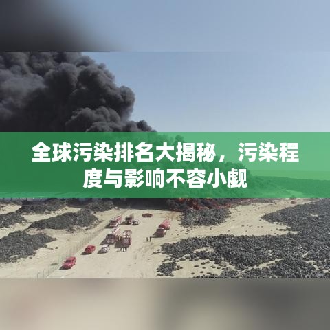 全球污染排名大揭秘，污染程度与影响不容小觑