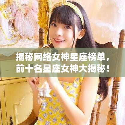 揭秘网络女神星座榜单，前十名星座女神大揭秘！