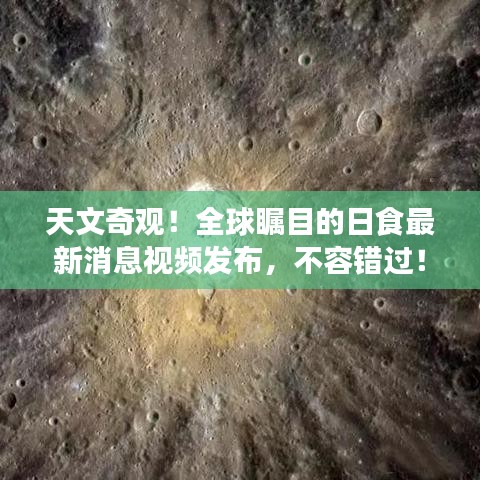 天文奇观！全球瞩目的日食最新消息视频发布，不容错过！