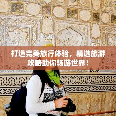 打造完美旅行体验，精选旅游攻略助你畅游世界！