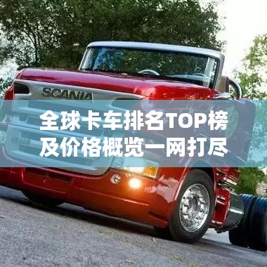 全球卡车排名TOP榜及价格概览一网打尽！
