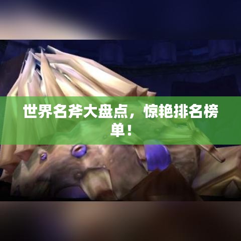 世界名斧大盘点，惊艳排名榜单！