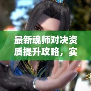 最新魂师对决资质提升攻略，实战技巧助你决胜竞技场