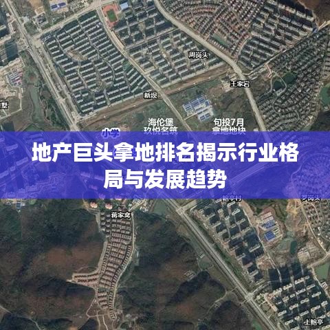 地产巨头拿地排名揭示行业格局与发展趋势