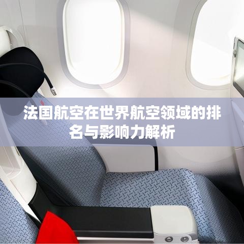 法国航空在世界航空领域的排名与影响力解析