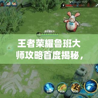 王者荣耀鲁班大师攻略首度揭秘，玩转新版本技巧！
