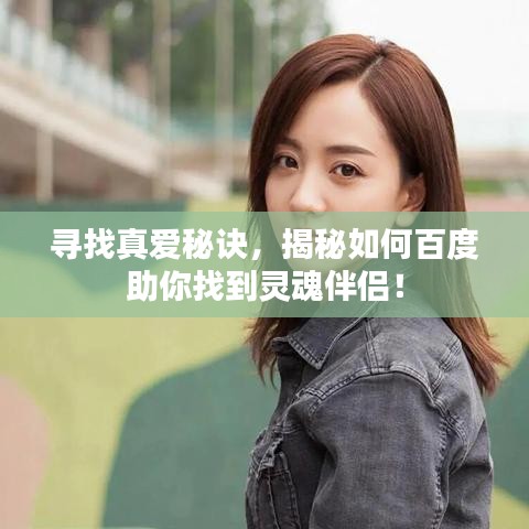 寻找真爱秘诀，揭秘如何百度助你找到灵魂伴侣！