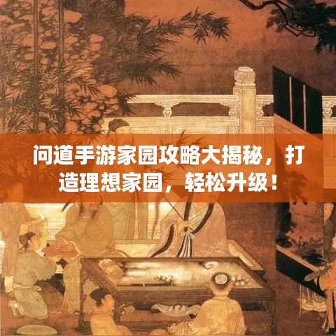 问道手游家园攻略大揭秘，打造理想家园，轻松升级！