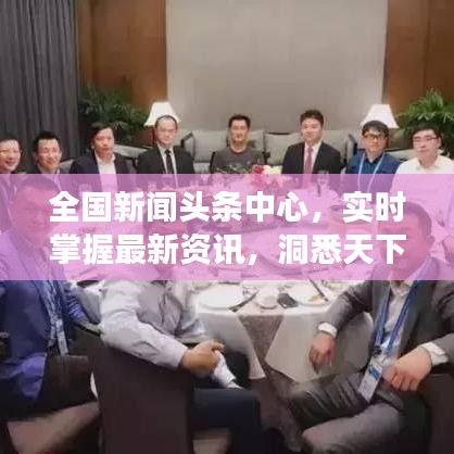 全国新闻头条中心，实时掌握最新资讯，洞悉天下动态大事