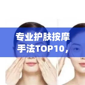 专业护肤按摩手法TOP10，打造美丽肌肤的秘诀