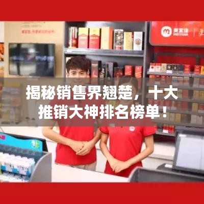 揭秘销售界翘楚，十大推销大神排名榜单！