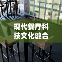 现代餐厅科技文化融合创新设计，打造舒适优雅就餐环境