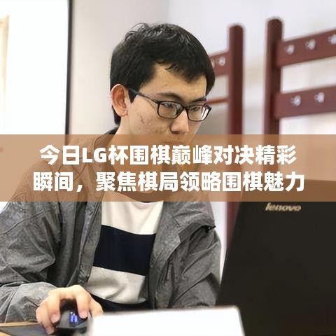 今日LG杯围棋巅峰对决精彩瞬间，聚焦棋局领略围棋魅力