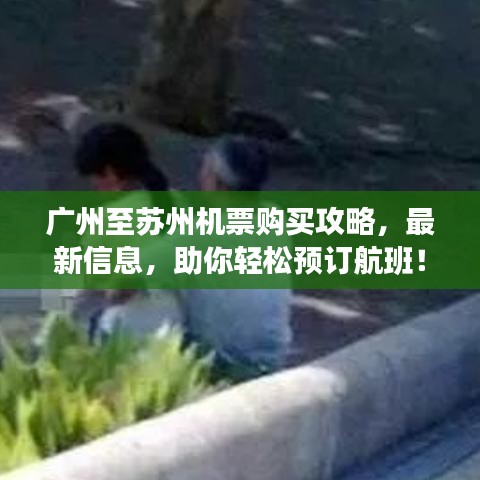 广州至苏州机票购买攻略，最新信息，助你轻松预订航班！