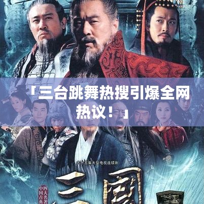「三台跳舞热搜引爆全网热议！」