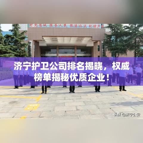 济宁护卫公司排名揭晓，权威榜单揭秘优质企业！