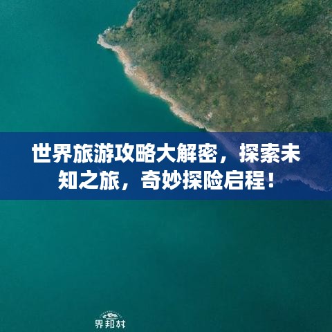 世界旅游攻略大解密，探索未知之旅，奇妙探险启程！