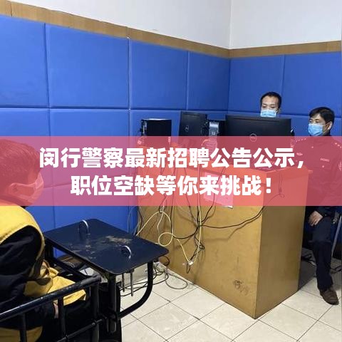 闵行警察最新招聘公告公示，职位空缺等你来挑战！