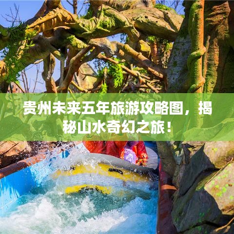 贵州未来五年旅游攻略图，揭秘山水奇幻之旅！