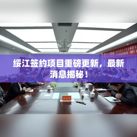 绥江签约项目重磅更新，最新消息揭秘！