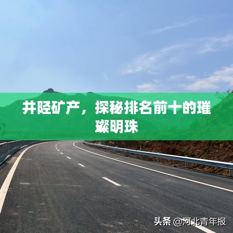 井陉矿产，探秘排名前十的璀璨明珠