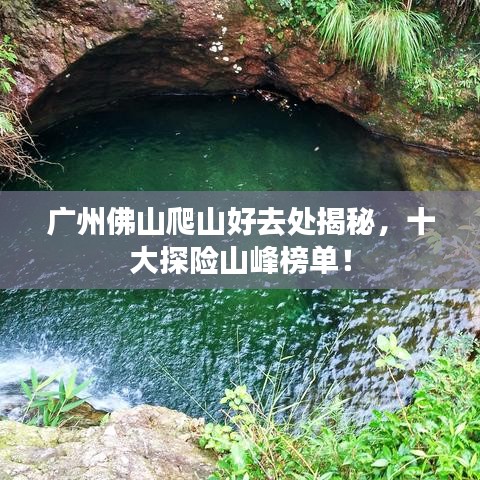 广州佛山爬山好去处揭秘，十大探险山峰榜单！