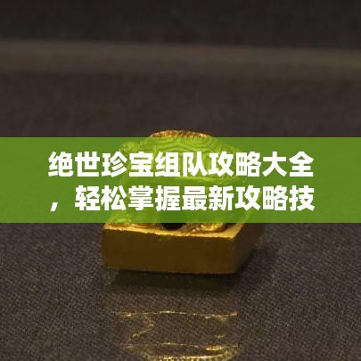 绝世珍宝组队攻略大全，轻松掌握最新攻略技巧！