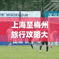 上海至梅州旅行攻略大全，探索梅州的魅力之旅