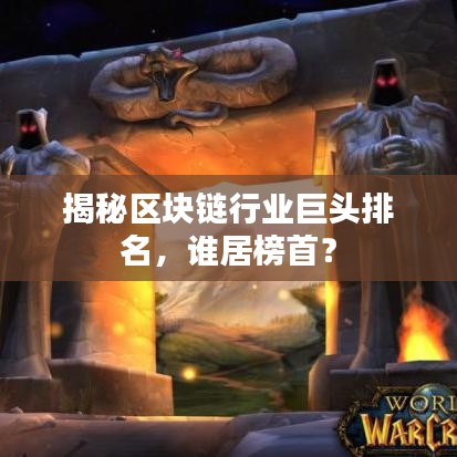 揭秘区块链行业巨头排名，谁居榜首？