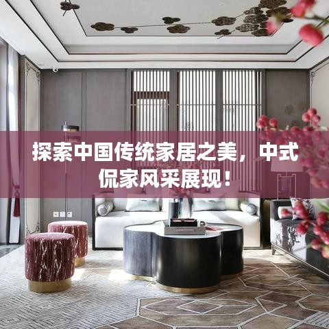 探索中国传统家居之美，中式侃家风采展现！