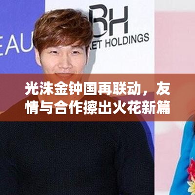 光洙金钟国再联动，友情与合作擦出火花新篇章！