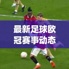 最新足球欧冠赛事动态，精彩对决不容错过！