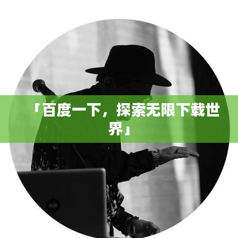 「百度一下，探索无限下载世界」