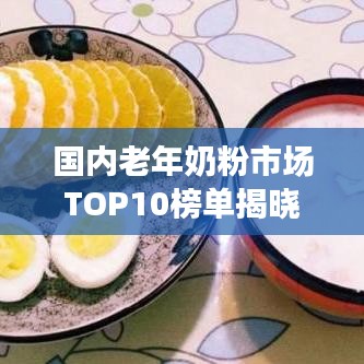 国内老年奶粉市场TOP10榜单揭晓