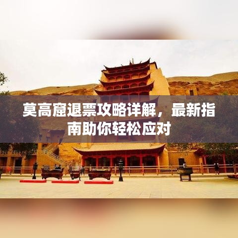 莫高窟退票攻略详解，最新指南助你轻松应对