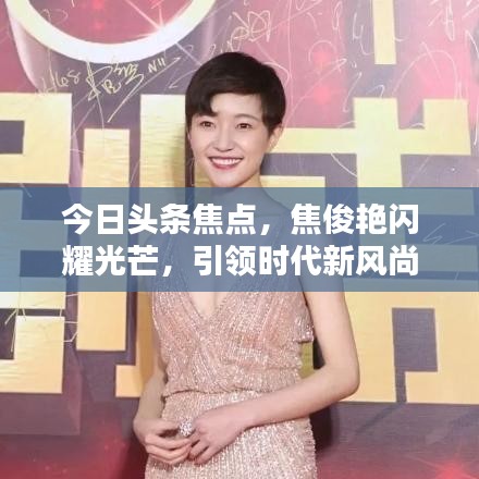 今日头条焦点，焦俊艳闪耀光芒，引领时代新风尚