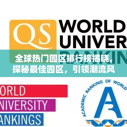 全球热门园区排行榜揭晓，探秘最佳园区，引领潮流风向标！