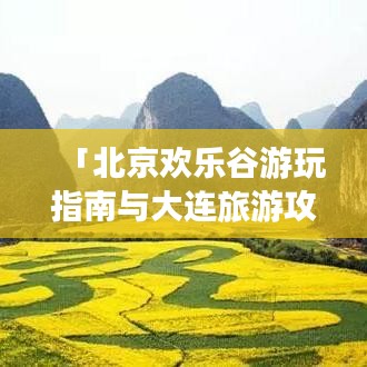 「北京欢乐谷游玩指南与大连旅游攻略大揭秘」